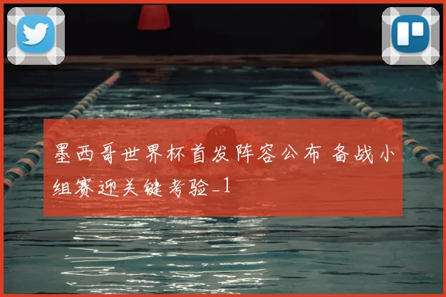 墨西哥世界杯首发阵容公布 备战小组赛迎关键考验_1