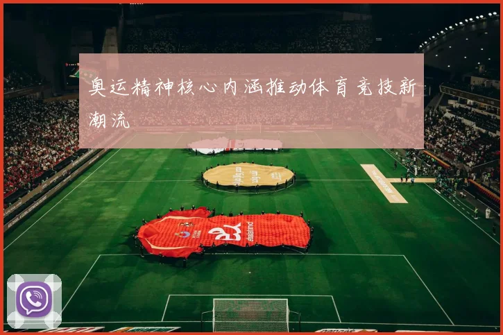 奥运精神核心内涵推动体育竞技新潮流