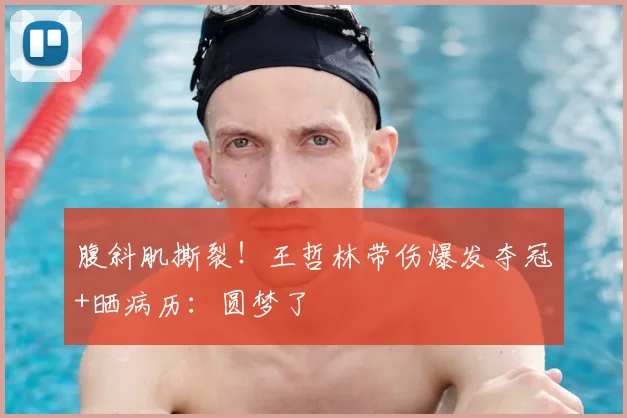 腹斜肌撕裂!王哲林带伤爆发夺冠+晒病历:圆梦了