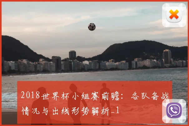 2018世界杯小组赛前瞻:各队备战情况与出线形势解析_1