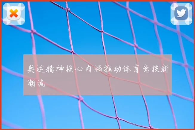 奥运精神核心内涵推动体育竞技新潮流