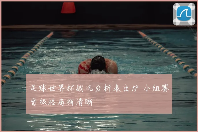 足球世界杯战况分析表出炉 小组赛晋级格局渐清晰