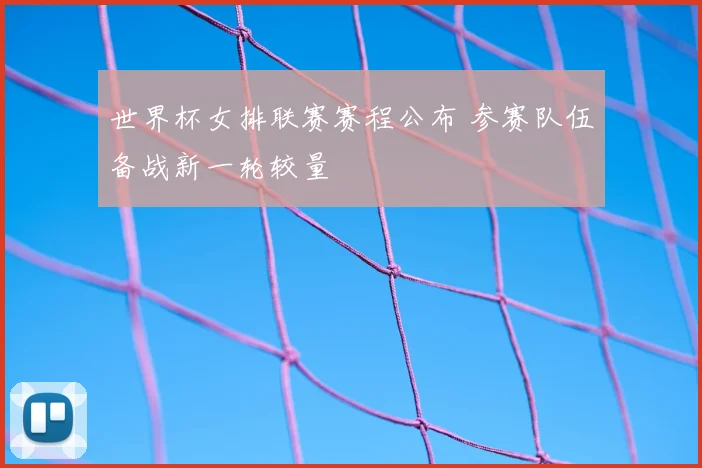 世界杯女排联赛赛程公布 参赛队伍备战新一轮较量