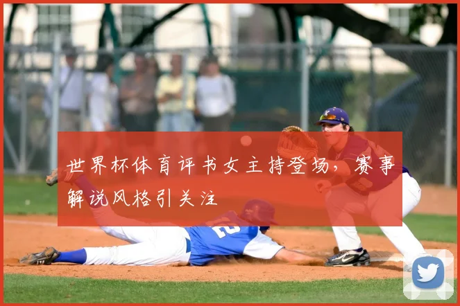 世界杯体育评书女主持登场，赛事解说风格引关注