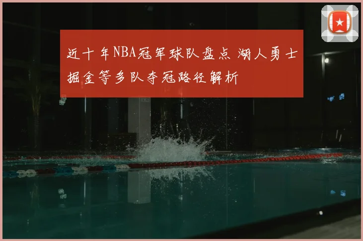 近十年NBA冠军球队盘点 湖人勇士掘金等多队夺冠路径解析